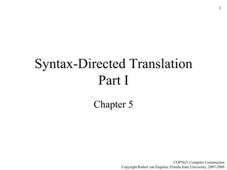 Syntax-Directed Translation Part I Chapter 5 COP5621 Compiler Construction Copyright Robert van Engelen, Florida State University, 2007-2009 