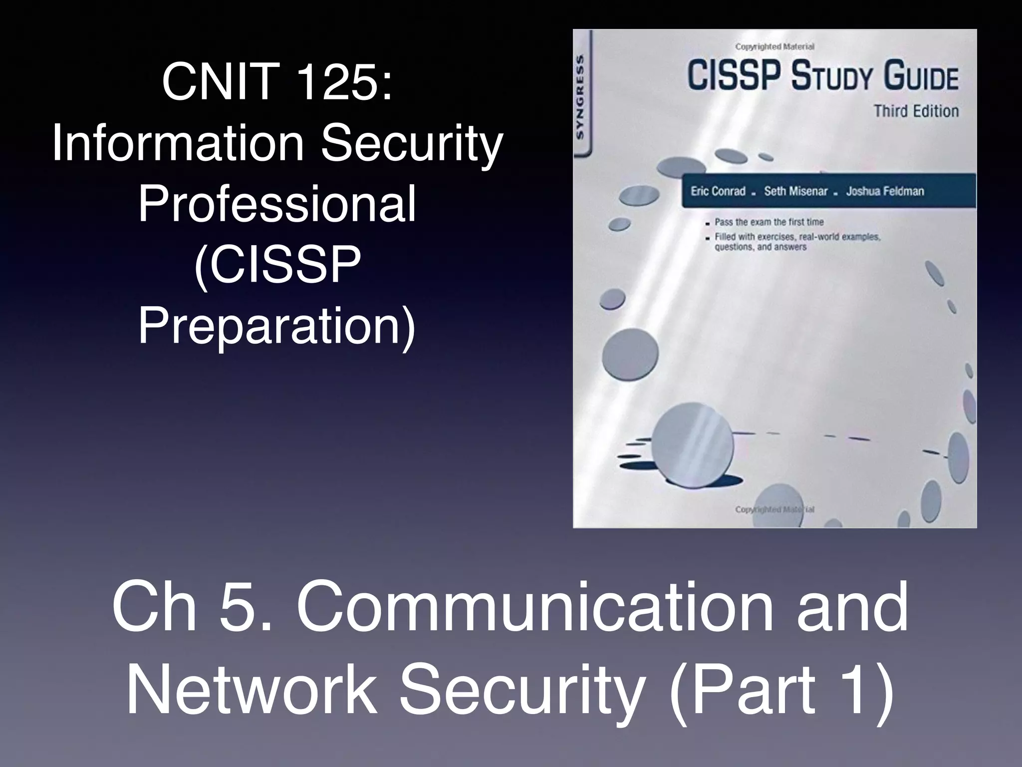 CNIT 125:
Information Security
Professional
(CISSP
Preparation)
Ch 5. Communication and
Network Security (Part 1)
 