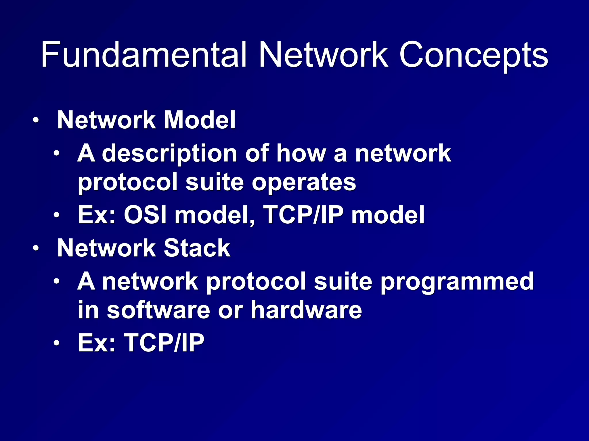 Fundamental Network Concepts
• Network Model
• A description of how a network
protocol suite operates
• Ex: OSI model, TCP/IP model
• Network Stack
• A network protocol suite programmed
in software or hardware
• Ex: TCP/IP
 