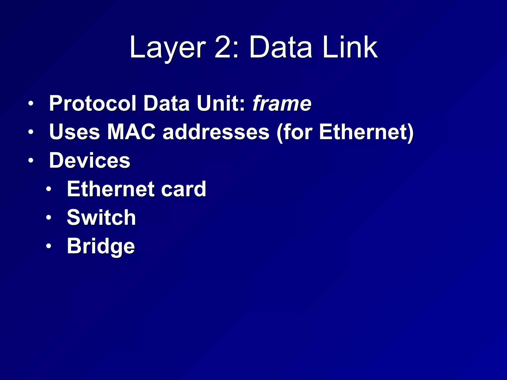 Layer 2: Data Link
• Protocol Data Unit: frame
• Uses MAC addresses (for Ethernet)
• Devices
• Ethernet card
• Switch
• Bridge
 