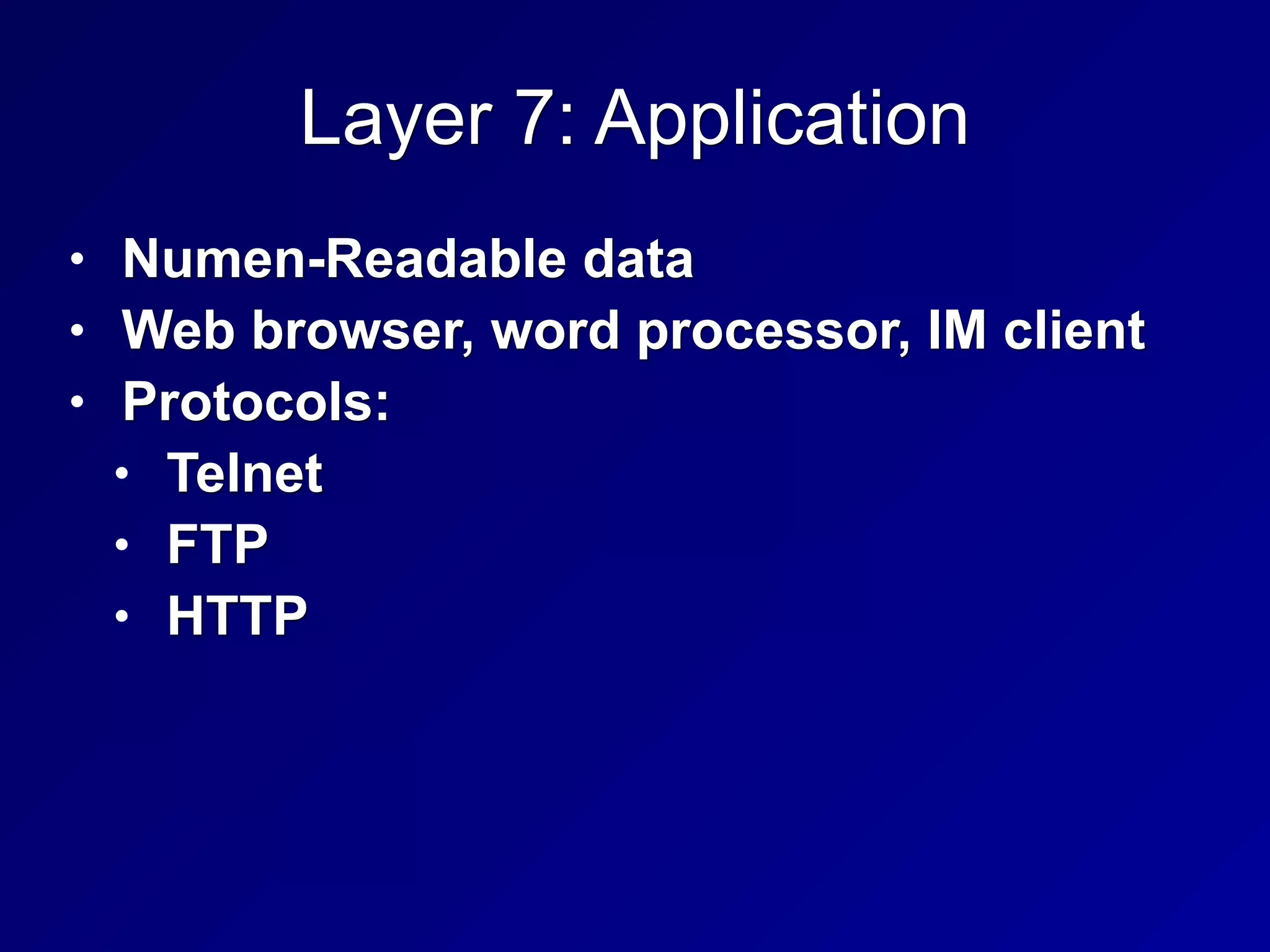 Layer 7: Application
• Numen-Readable data
• Web browser, word processor, IM client
• Protocols:
• Telnet
• FTP
• HTTP
 