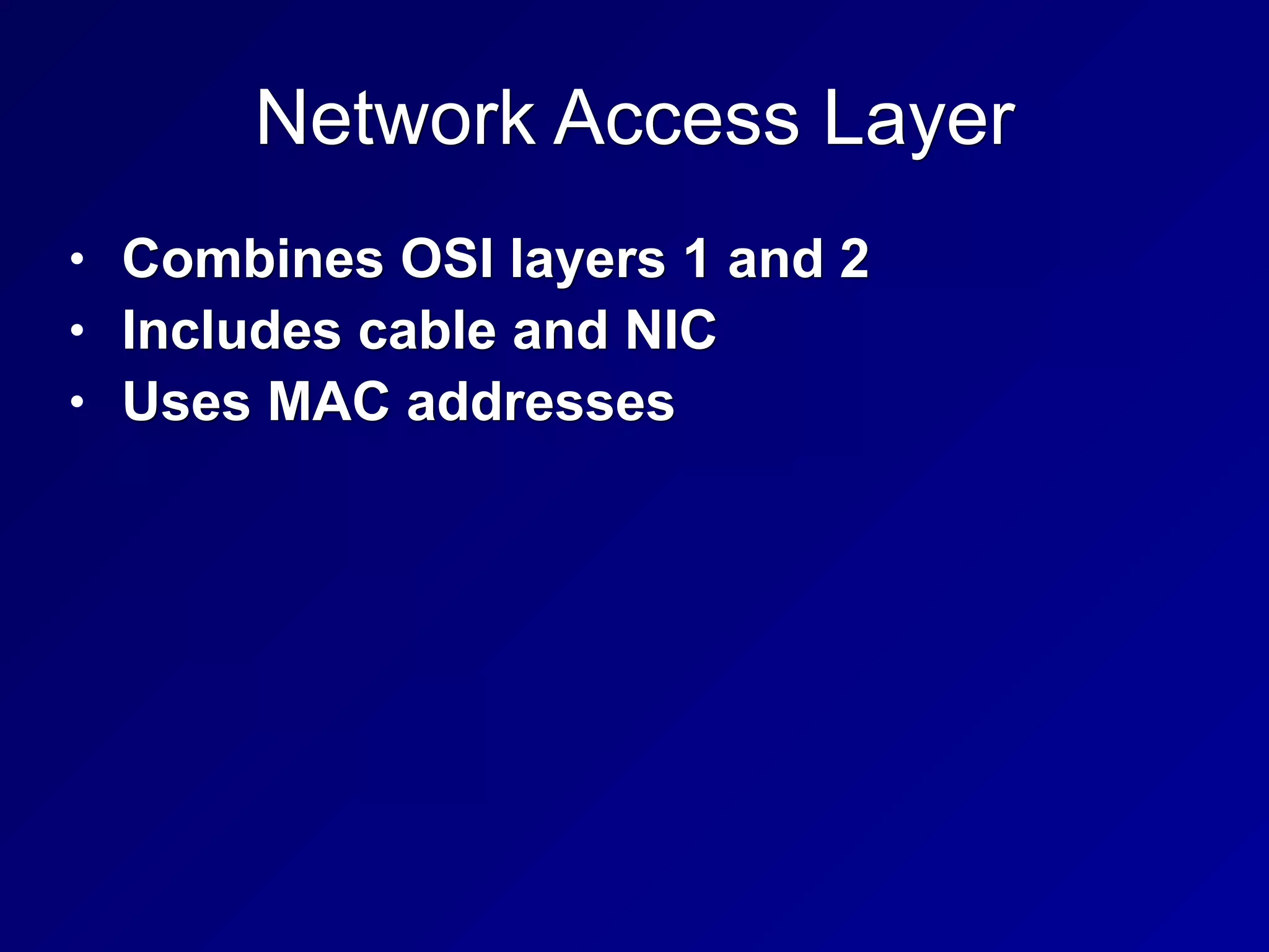Network Access Layer
• Combines OSI layers 1 and 2
• Includes cable and NIC
• Uses MAC addresses
 