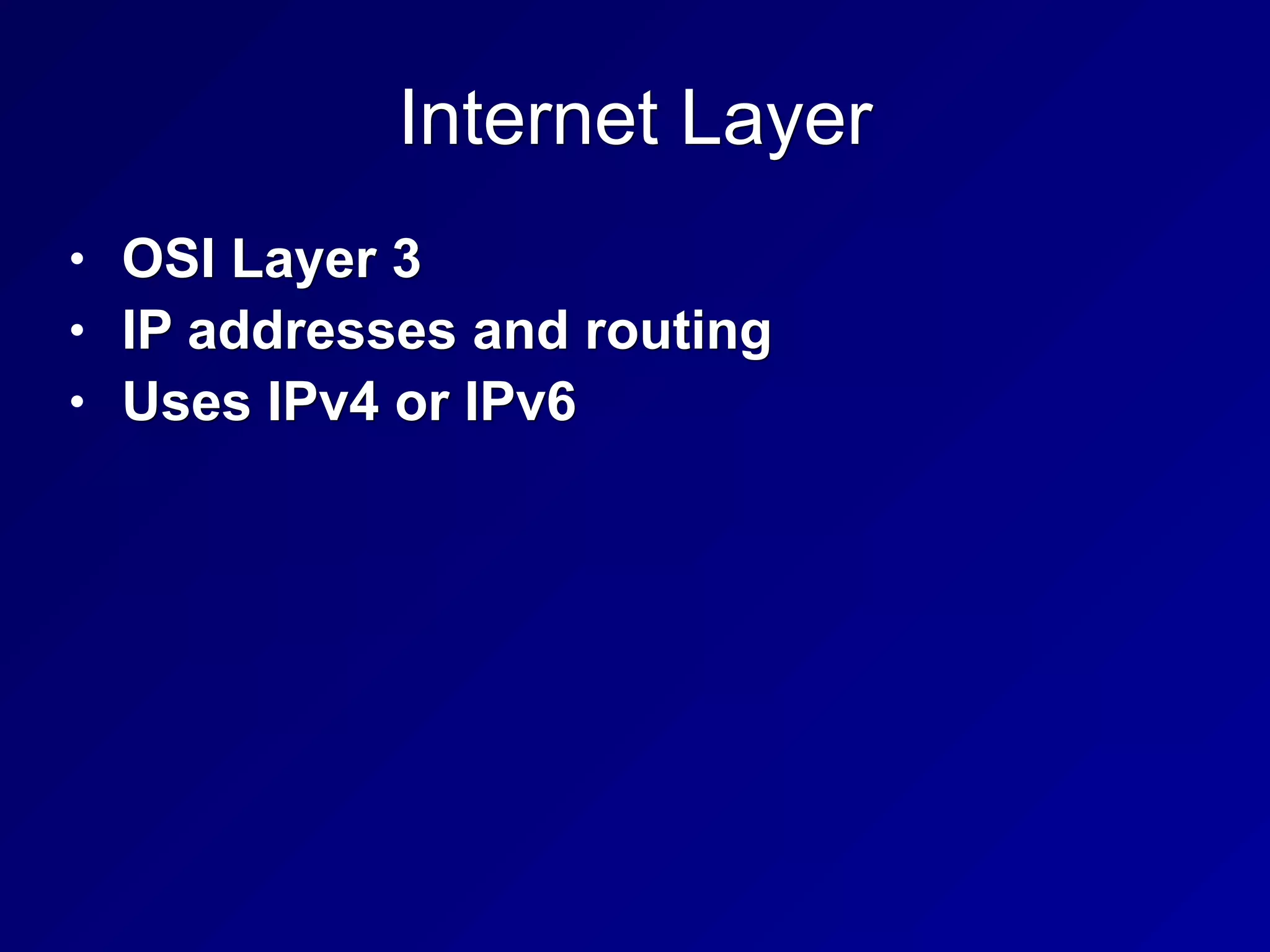 Internet Layer
• OSI Layer 3
• IP addresses and routing
• Uses IPv4 or IPv6
 