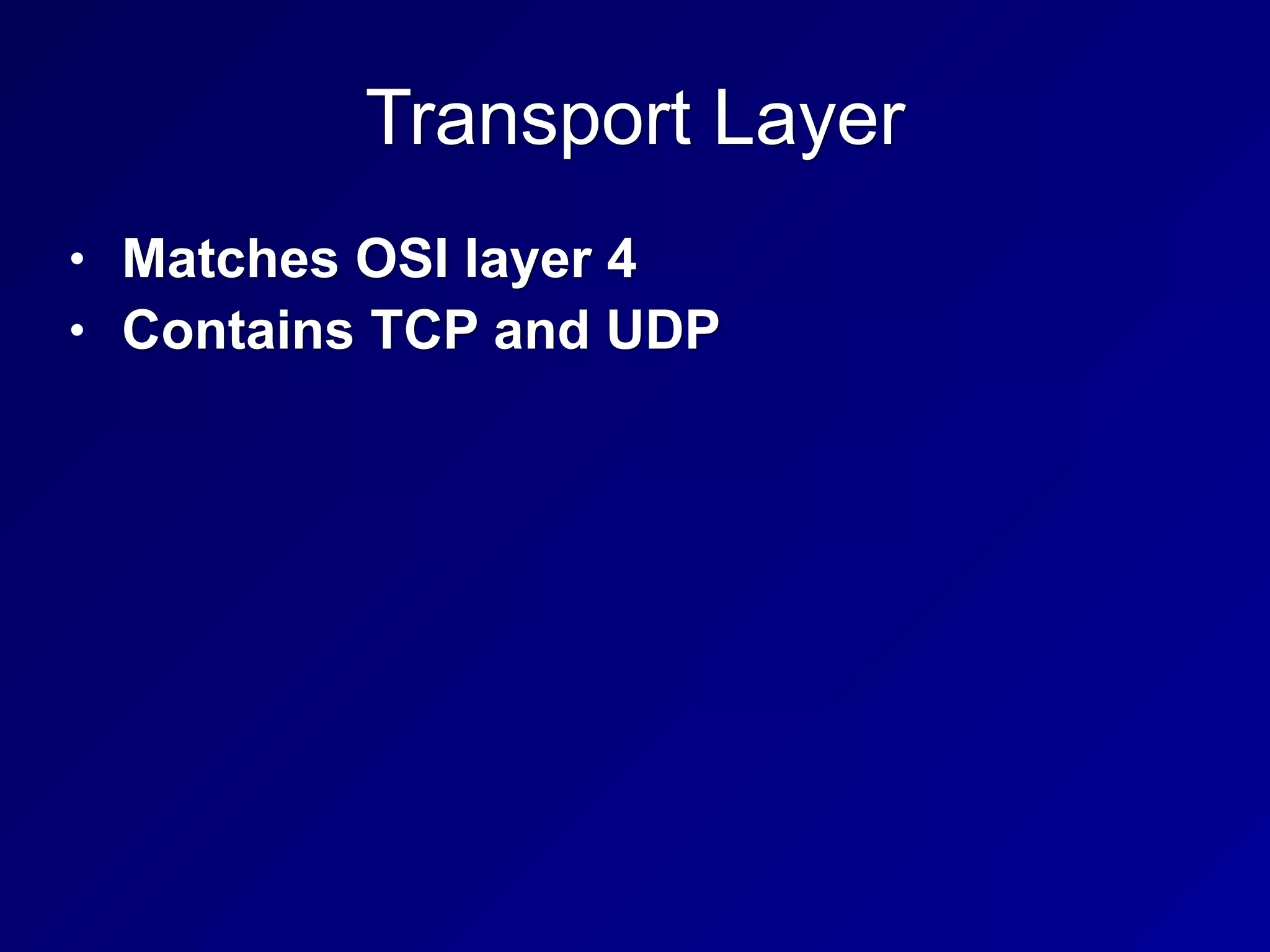Transport Layer
• Matches OSI layer 4
• Contains TCP and UDP
 