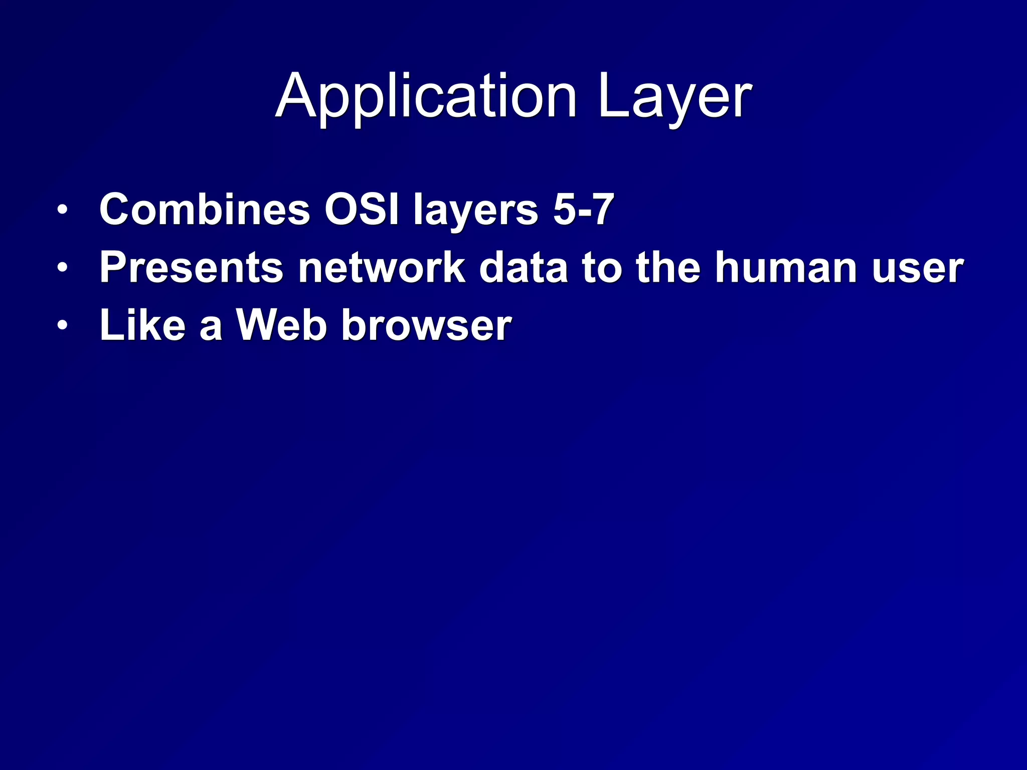 Application Layer
• Combines OSI layers 5-7
• Presents network data to the human user
• Like a Web browser
 
