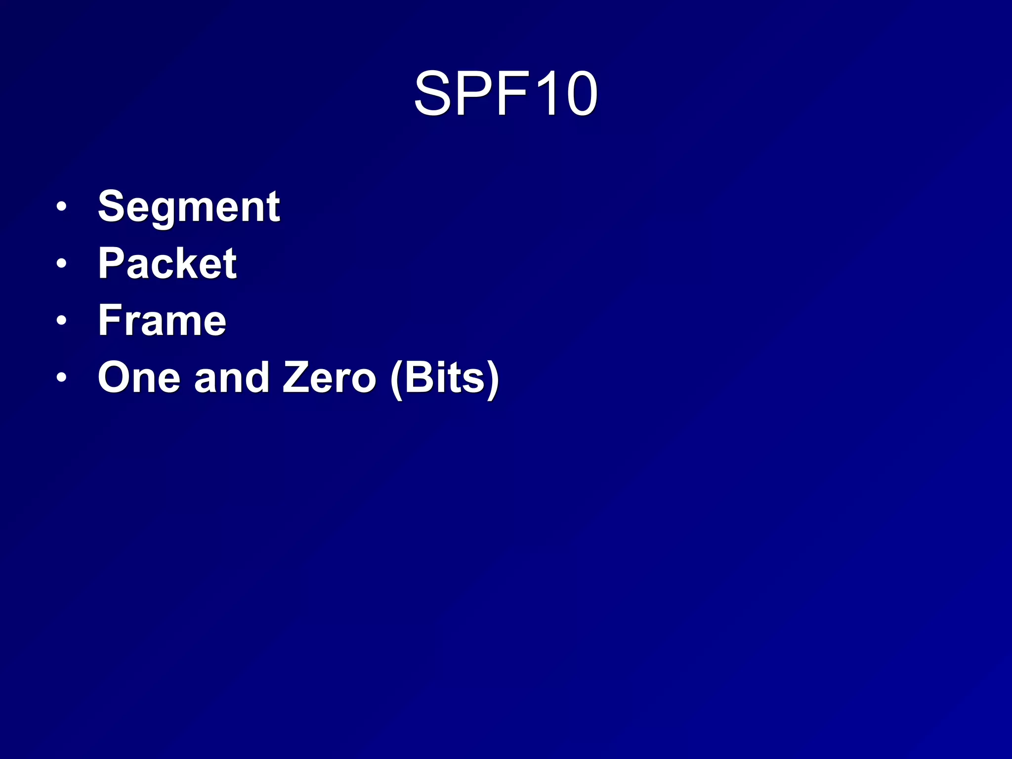 SPF10
• Segment
• Packet
• Frame
• One and Zero (Bits)
 
