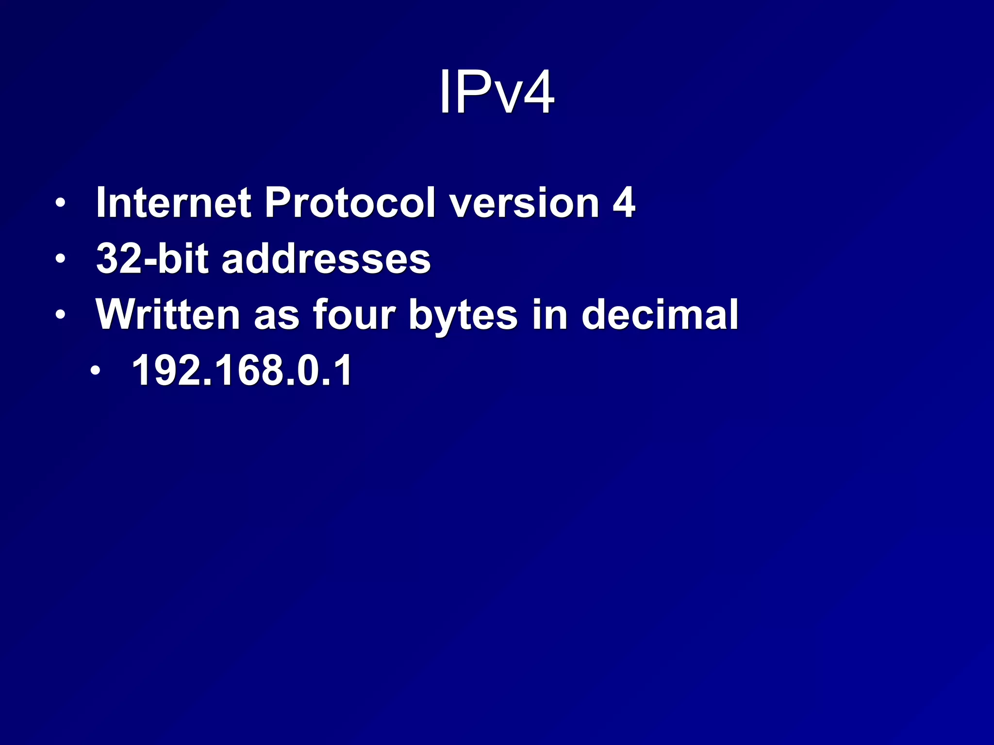 IPv4
• Internet Protocol version 4
• 32-bit addresses
• Written as four bytes in decimal
• 192.168.0.1
 