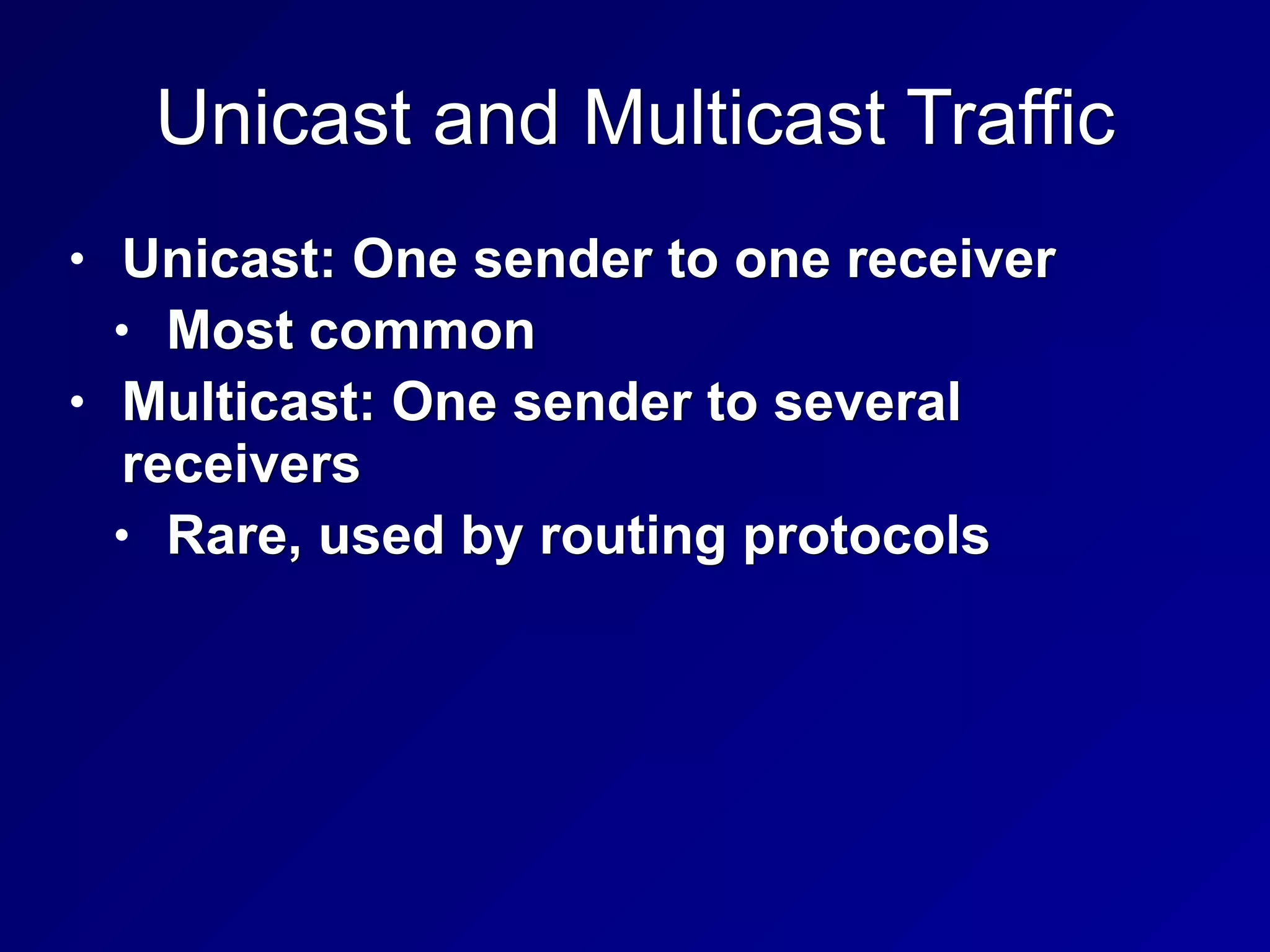 Unicast and Multicast Traffic
• Unicast: One sender to one receiver
• Most common
• Multicast: One sender to several
receivers
• Rare, used by routing protocols
 