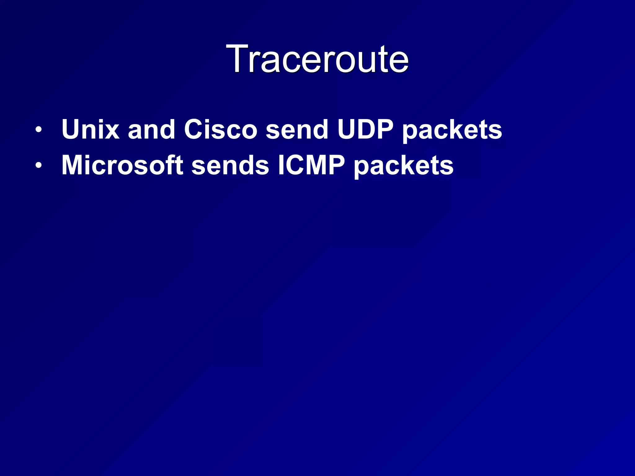 Traceroute
• Unix and Cisco send UDP packets
• Microsoft sends ICMP packets
 