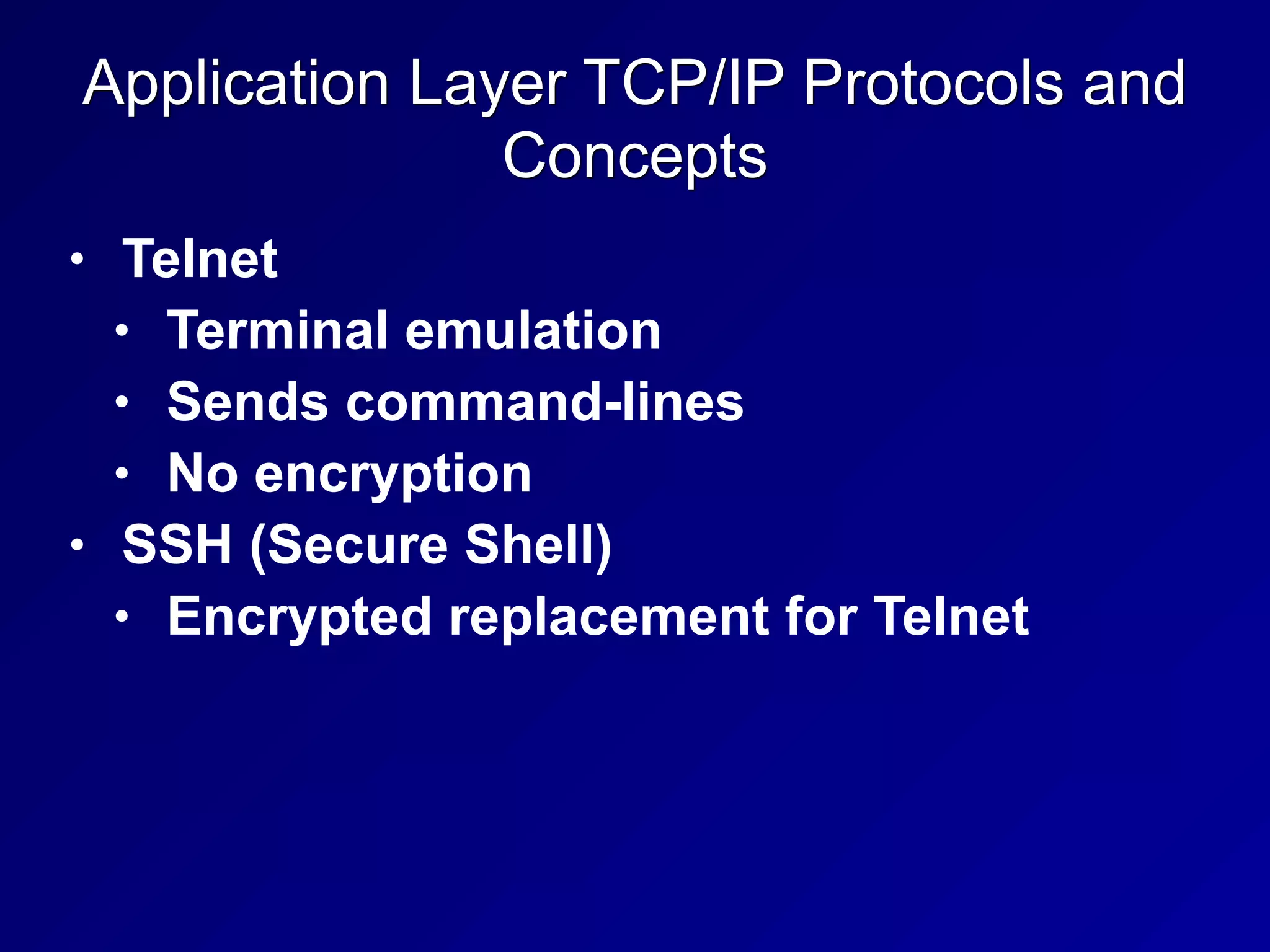 Application Layer TCP/IP Protocols and
Concepts
• Telnet
• Terminal emulation
• Sends command-lines
• No encryption
• SSH (Secure Shell)
• Encrypted replacement for Telnet
 