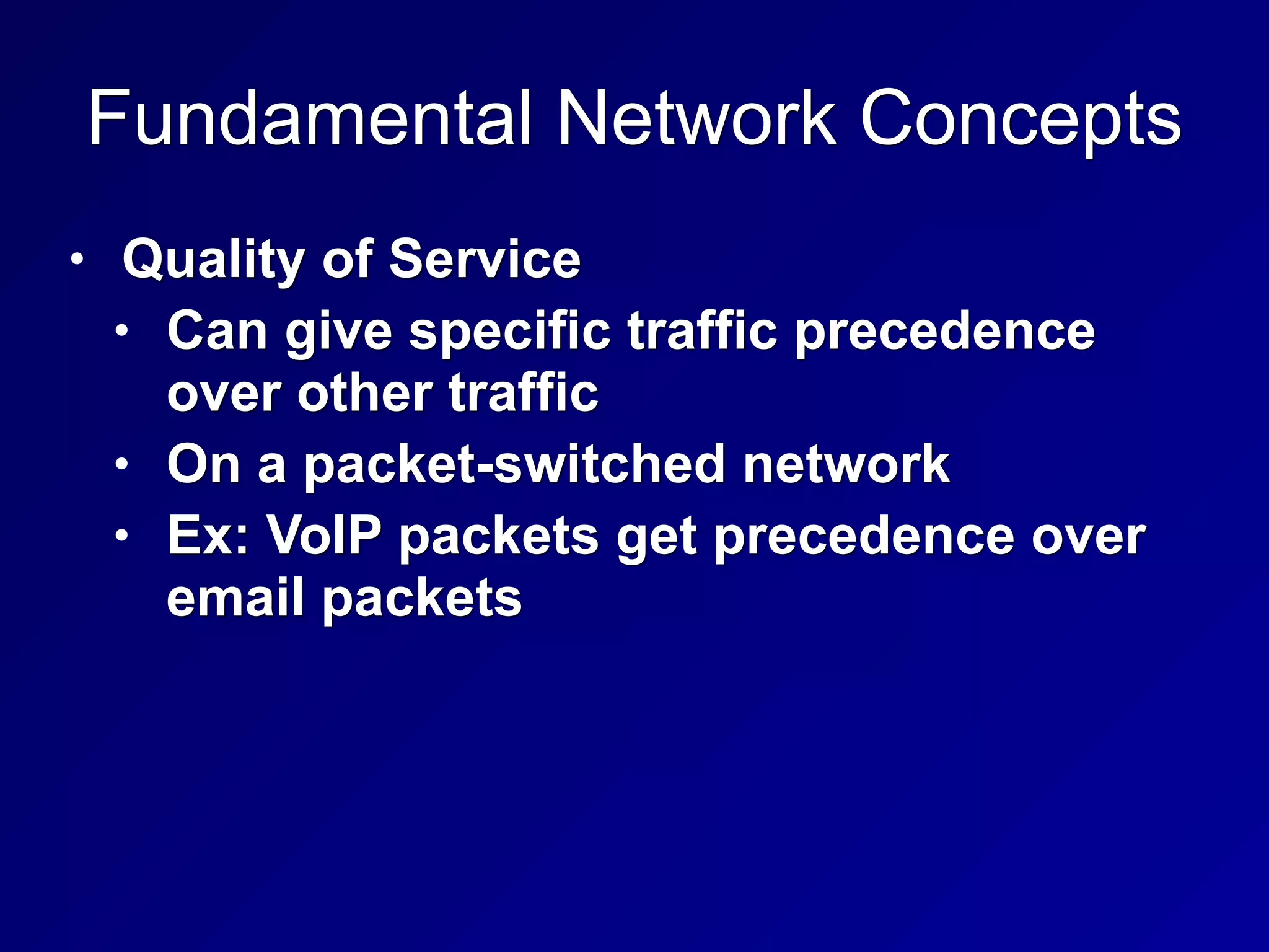 Fundamental Network Concepts
• Quality of Service
• Can give specific traffic precedence
over other traffic
• On a packet-switched network
• Ex: VoIP packets get precedence over
email packets
 