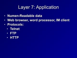 Layer 7: Application
• Numen-Readable data
• Web browser, word processor, IM client
• Protocols:
• Telnet
• FTP
• HTTP
 