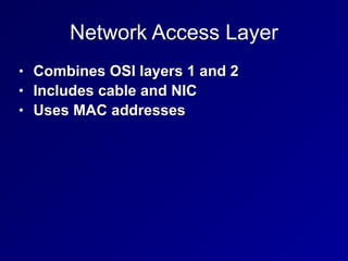 Network Access Layer
• Combines OSI layers 1 and 2
• Includes cable and NIC
• Uses MAC addresses
 