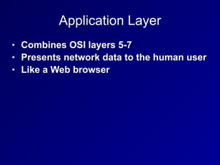 Application Layer
• Combines OSI layers 5-7
• Presents network data to the human user
• Like a Web browser
 
