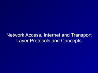 Network Access, Internet and Transport
Layer Protocols and Concepts
 