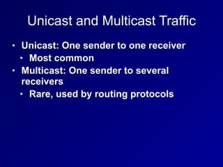 Unicast and Multicast Traffic
• Unicast: One sender to one receiver
• Most common
• Multicast: One sender to several
receivers
• Rare, used by routing protocols
 