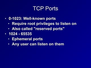 TCP Ports
• 0-1023: Well-known ports
• Require root privileges to listen on
• Also called "reserved ports"
• 1024 - 65535
• Ephemeral ports
• Any user can listen on them
 