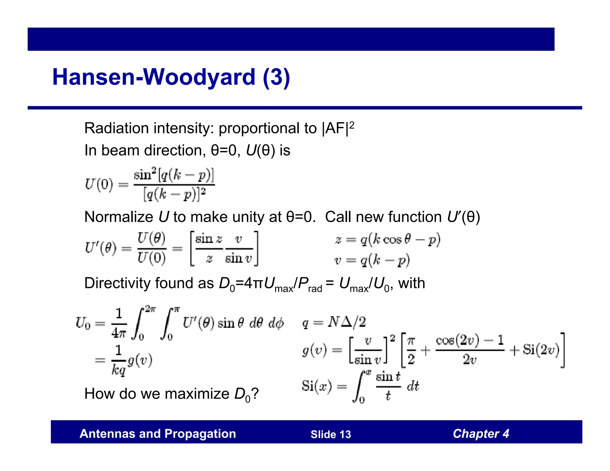 Chapter 4
Antennas and Propagation Slide 13
Hansen-Woodyard (3)
Radiation intensity: proportional to |AF|2
In beam direction, θ=0, U(θ) is
Normalize U to make unity at θ=0. Call new function U′(θ)
Directivity found as D0=4πUmax/Prad = Umax/U0, with
How do we maximize D0?
 