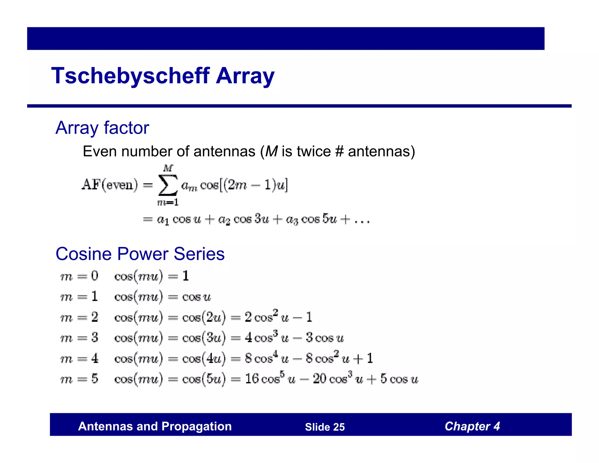 Chapter 4
Antennas and Propagation Slide 25
Tschebyscheff Array
Array factor
Even number of antennas (M is twice # antennas)
Cosine Power Series
 