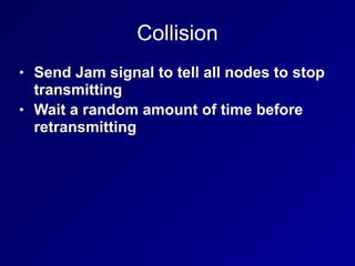 Collision
• Send Jam signal to tell all nodes to stop
transmitting
• Wait a random amount of time before
retransmitting
 