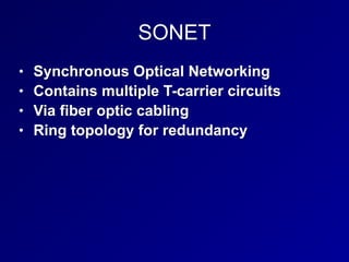 SONET
• Synchronous Optical Networking
• Contains multiple T-carrier circuits
• Via fiber optic cabling
• Ring topology for redundancy
 
