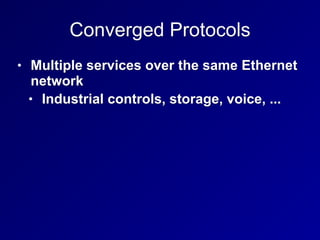 Converged Protocols
• Multiple services over the same Ethernet
network
• Industrial controls, storage, voice, ...
 