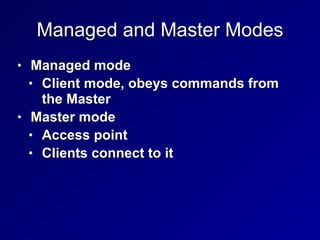 Managed and Master Modes
• Managed mode
• Client mode, obeys commands from
the Master
• Master mode
• Access point
• Clients connect to it
 