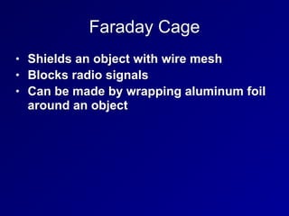 Faraday Cage
• Shields an object with wire mesh
• Blocks radio signals
• Can be made by wrapping aluminum foil
around an object
 