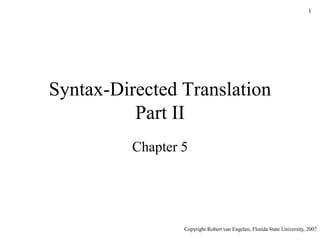 1
Syntax-Directed Translation
Part II
Chapter 5
Copyright Robert van Engelen, Florida State University, 2007
 