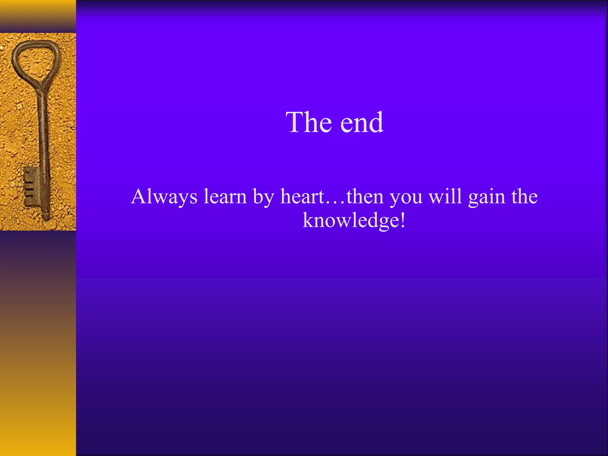 The end

Always learn by heart…then you will gain the
                  knowledge!
 