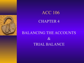 ACC 106
      CHAPTER 4

BALANCING THE ACCOUNTS
           &
    TRIAL BALANCE
 