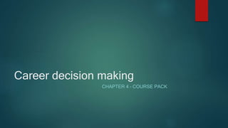 Career decision making
CHAPTER 4 – COURSE PACK
 