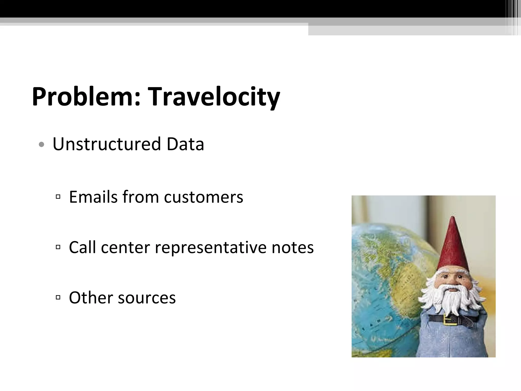 Problem: Travelocity Unstructured Data Emails from customers Call center representative notes Other sources 