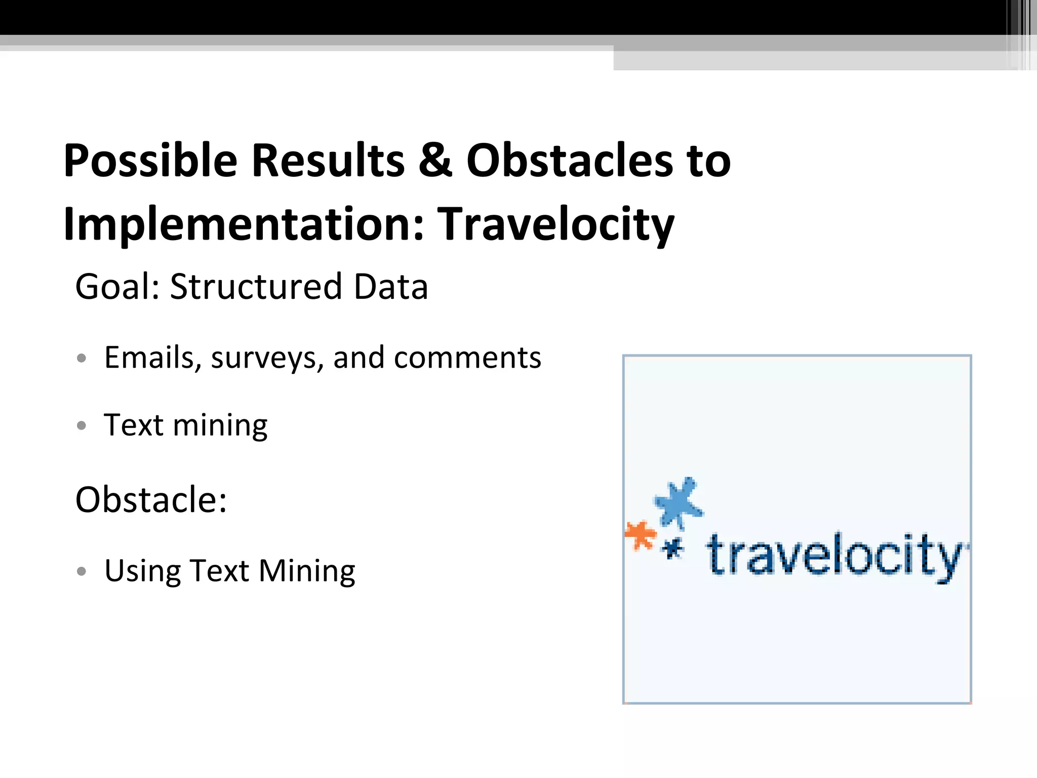 Possible Results & Obstacles to Implementation: Travelocity Goal: Structured Data Emails, surveys, and comments Text mining Obstacle: Using Text Mining 