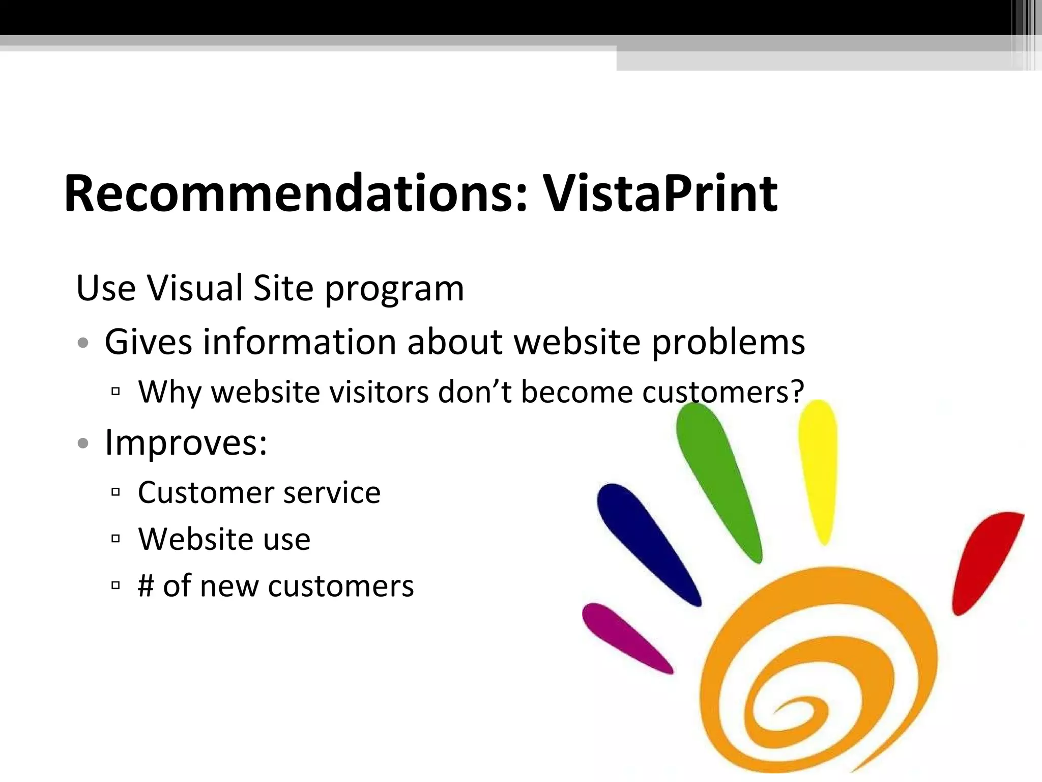 Recommendations: VistaPrint Use Visual Site program Gives information about website problems Why website visitors don’t become customers? Improves: Customer service Website use # of new customers 