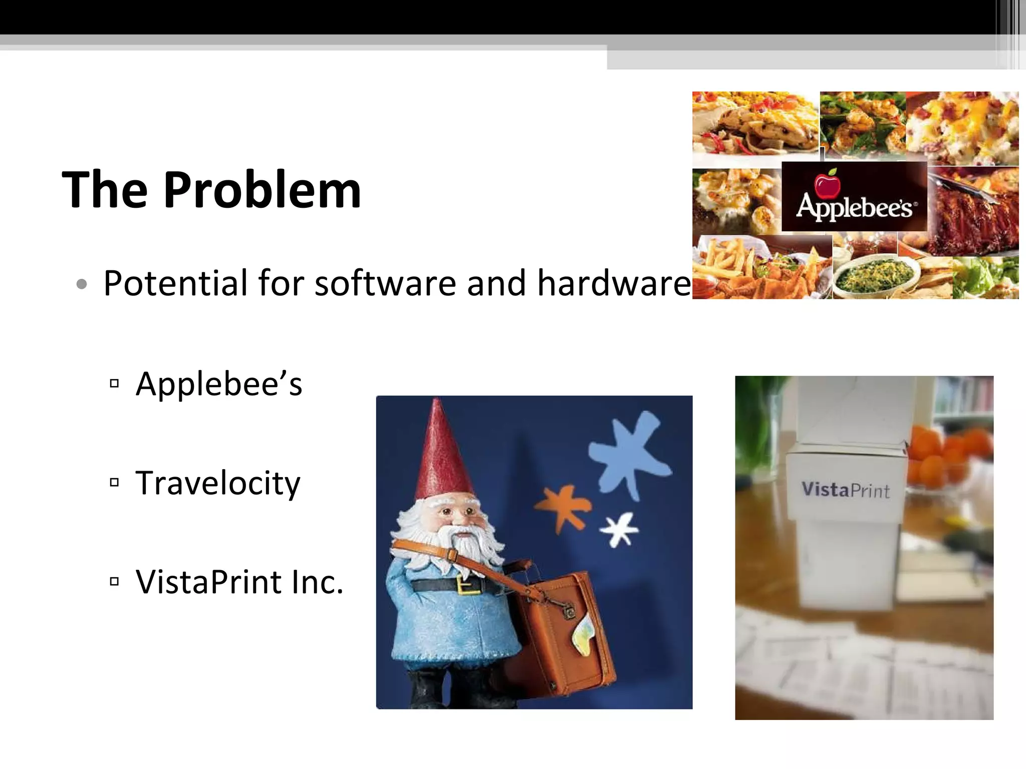 The Problem Potential for software and hardware Applebee’s Travelocity VistaPrint Inc. 