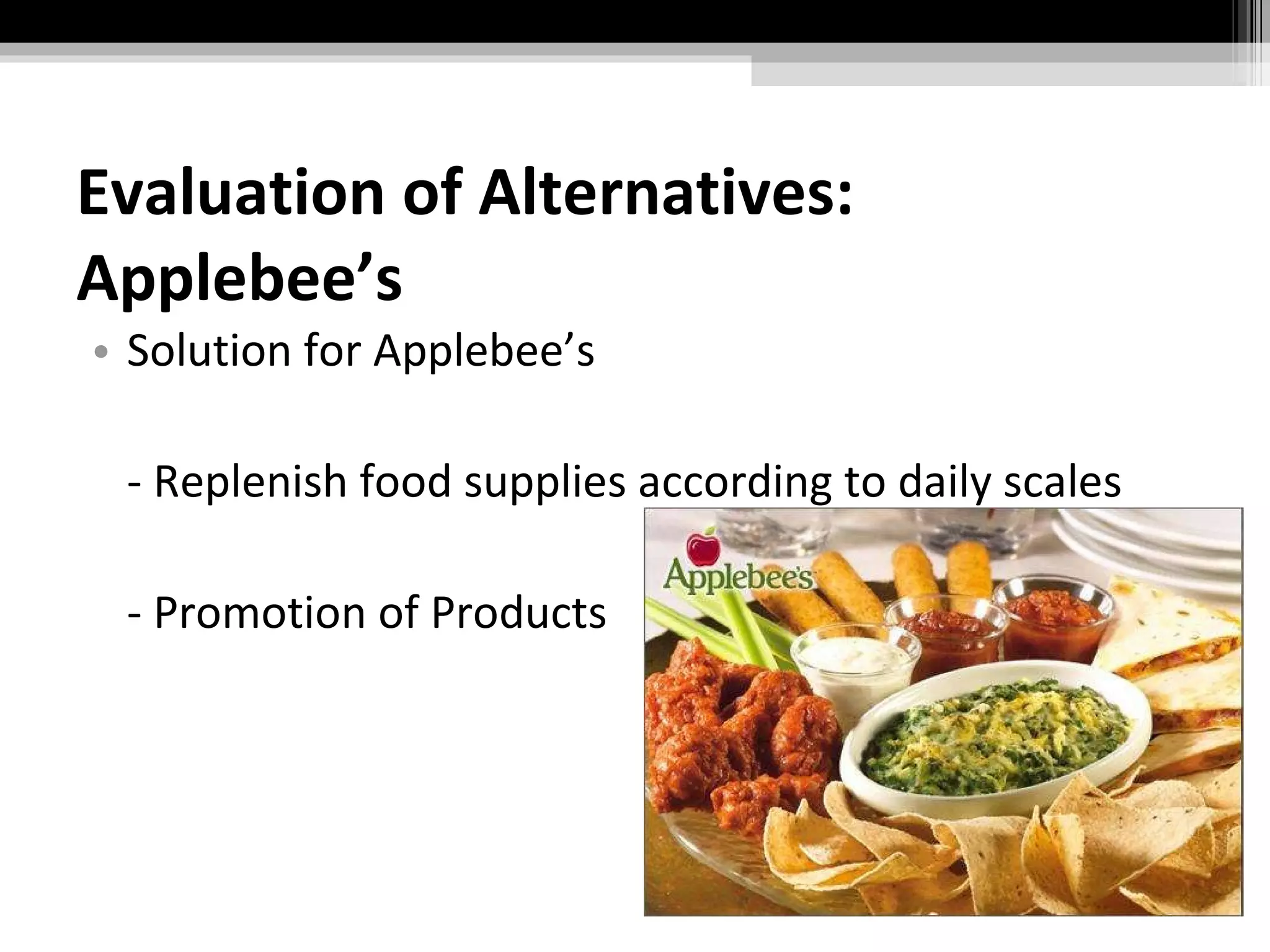 Evaluation of Alternatives: Applebee’s Solution for Applebee’s - Replenish food supplies according to daily scales - Promotion of Products 