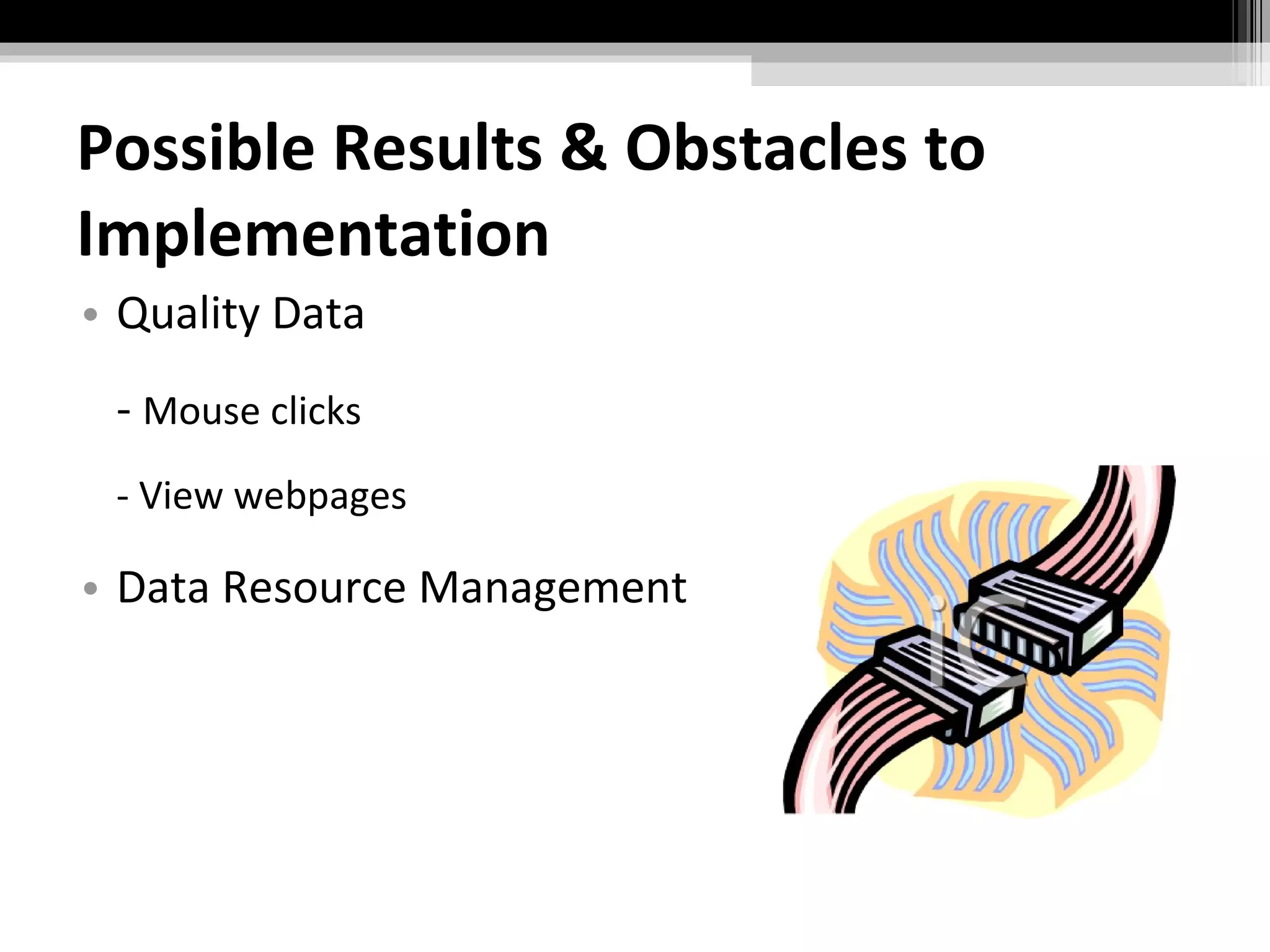 Possible Results & Obstacles to Implementation Quality Data -  Mouse clicks - View webpages Data Resource Management 