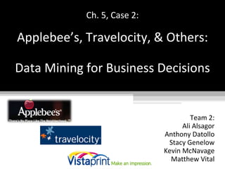 Ch. 5, Case 2:   Applebee’s, Travelocity, & Others:   Data Mining for Business Decisions Team 2: Ali Alsagor Anthony Datollo Stacy Genelow Kevin McNavage Matthew Vital 