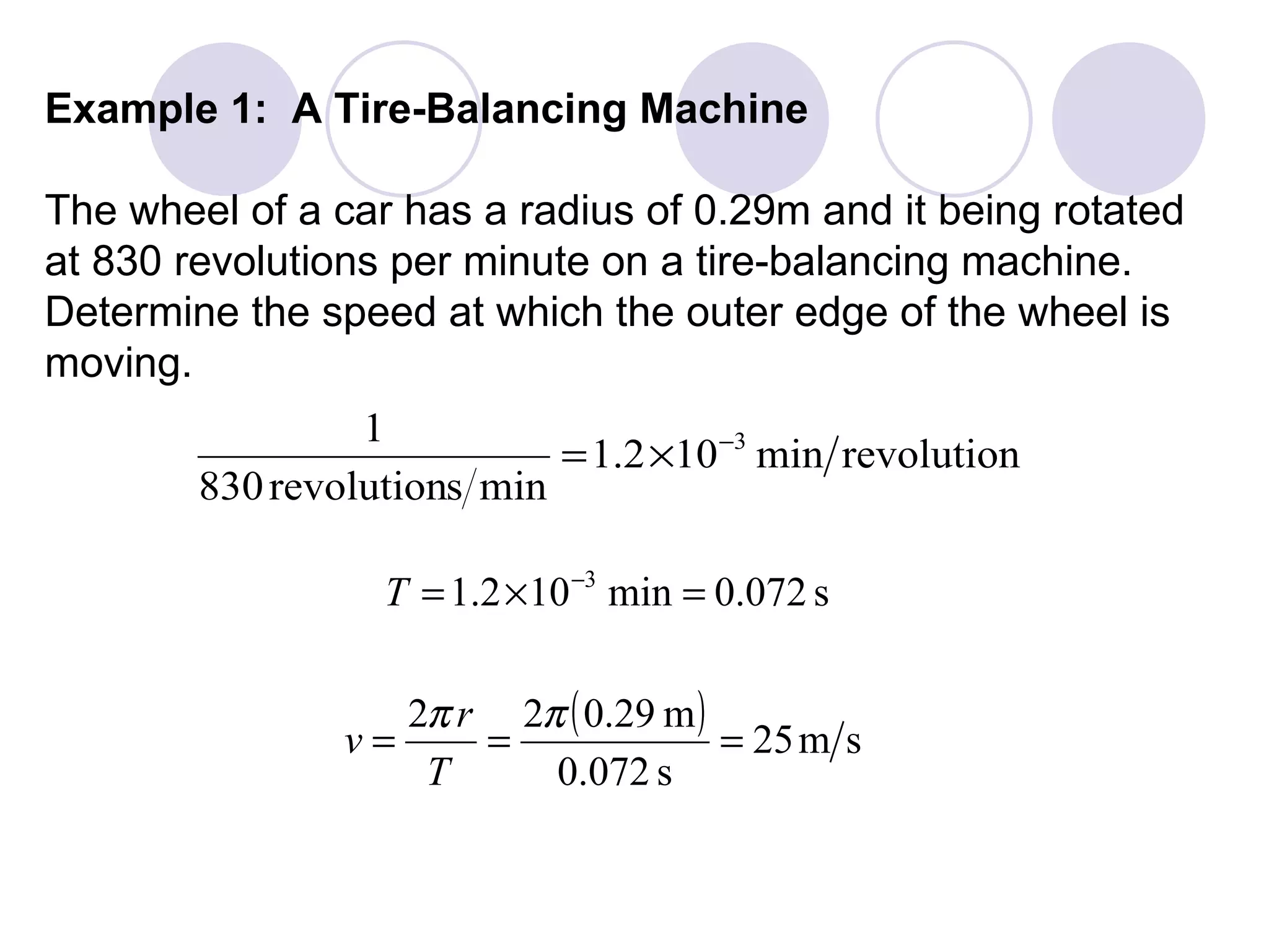 Example 1:  A Tire-Balancing Machine The wheel of a car has a radius of 0.29m and it being rotated at 830 revolutions per minute on a tire-balancing machine.  Determine the speed at which the outer edge of the wheel is moving. 