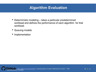 Silberschatz and Galvin19995.30Operating System Concepts Silberschatz and Galvin 19994.30
30 toOperating System Concepts | Silberschatz and Galvin 1999https://github.com/syaifulahdan/ 31
Algorithm Evaluation
• Deterministic modeling – takes a particular predetermined
workload and defines the performance of each algorithm for that
workload.
• Queuing models
• Implementation
Operating System Concepts
 
