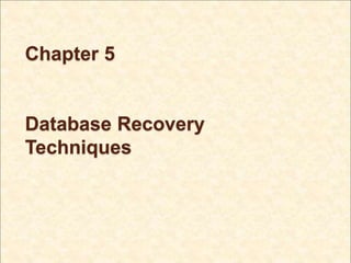 Chapter 5
Database Recovery
Techniques
 