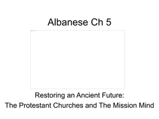 Albanese Ch 5
Restoring an Ancient Future:
The Protestant Churches and The Mission Mind
 