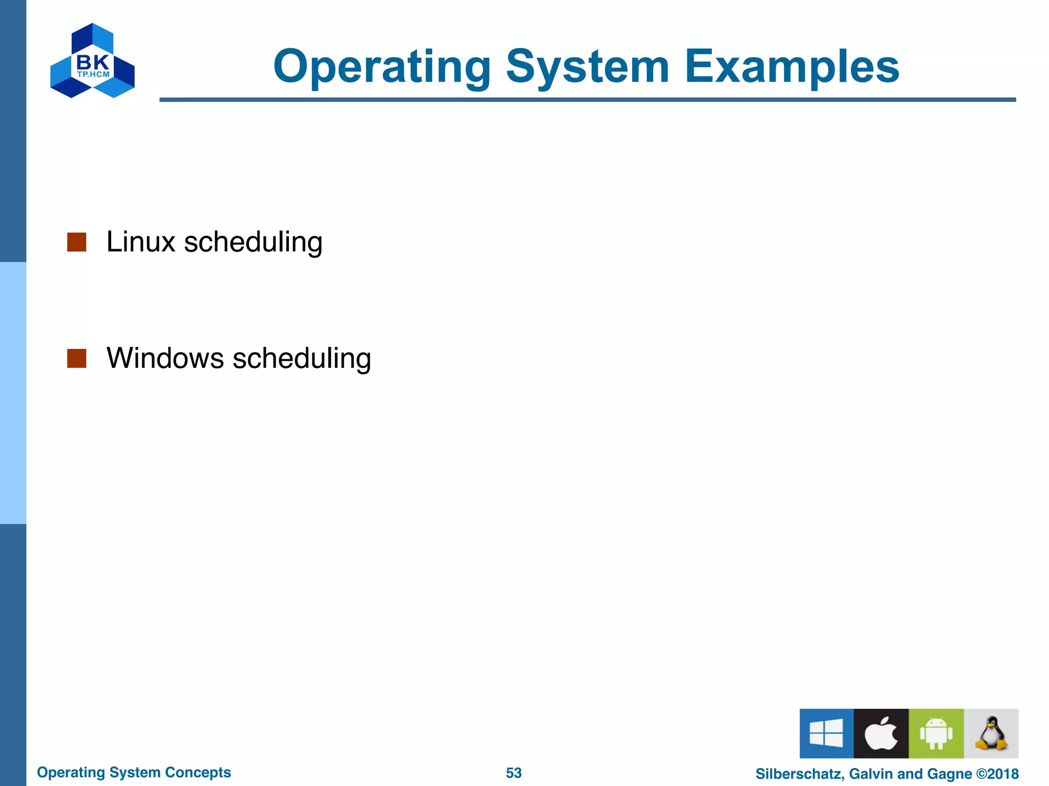 53
Operating System Concepts Silberschatz, Galvin and Gagne ©2018
Operating System Examples
■ Linux scheduling
■ Windows scheduling
 