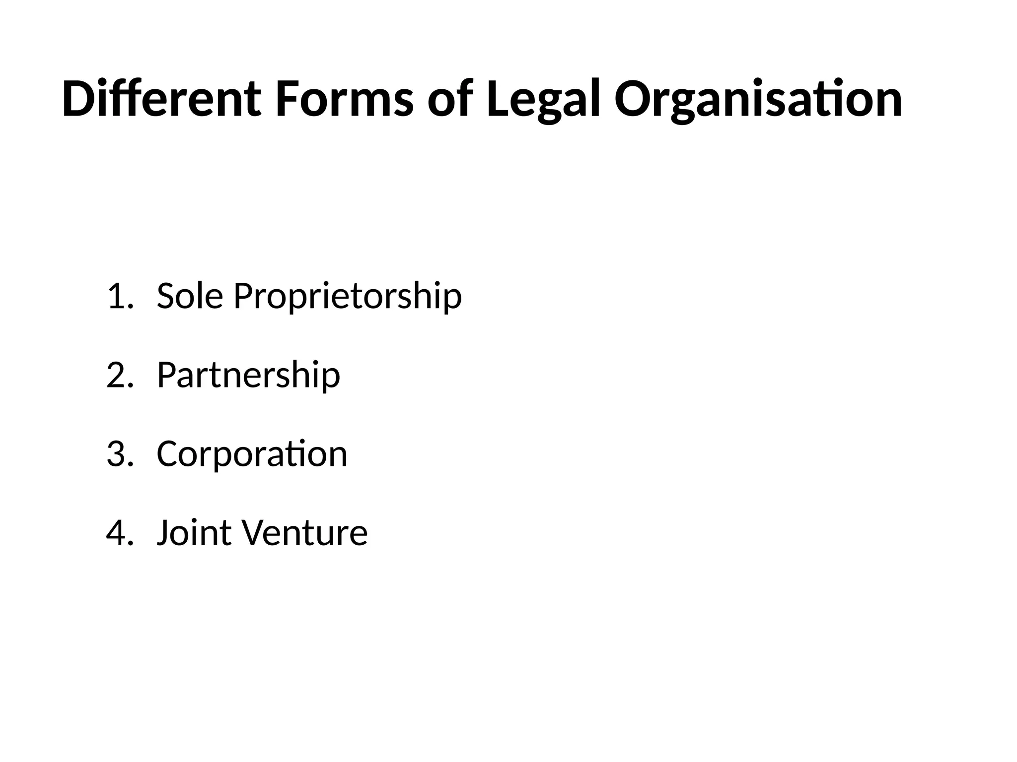 Different Forms of Legal Organisation
1. Sole Proprietorship
2. Partnership
3. Corporation
4. Joint Venture
 