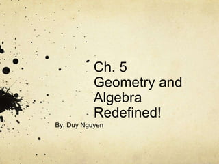 Ch. 5Geometry and Algebra Redefined! By: Duy Nguyen 