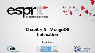 Chapitre 4 : MongoDB
Agrégation
Ines Slimen
Chapitre 5 : MongoDB
Indexation
Ines Slimen
1
 