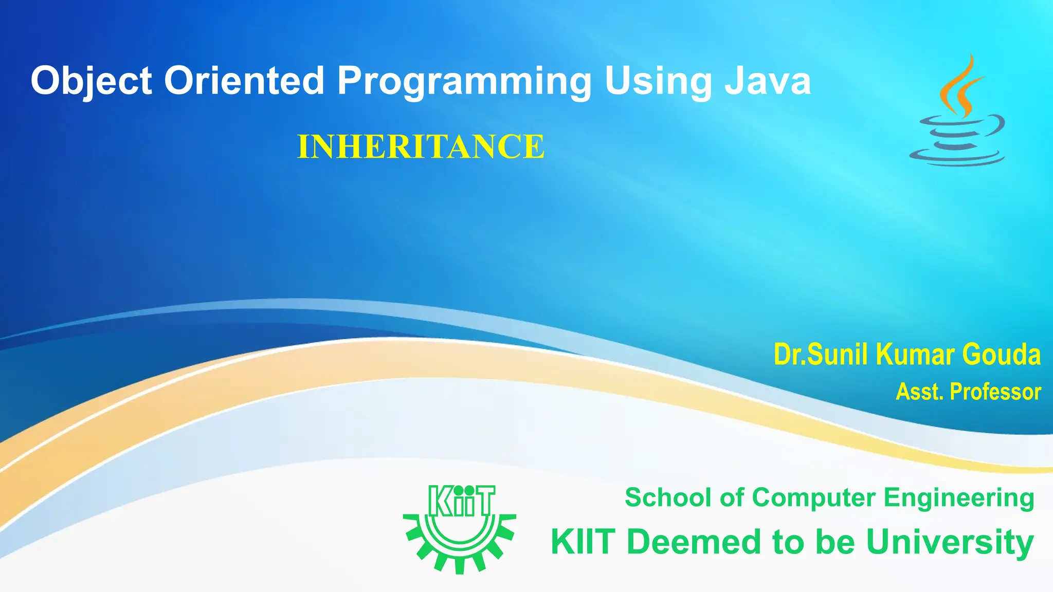 Object Oriented Programming Using Java
INHERITANCE
School of Computer Engineering
KIIT Deemed to be University
Dr.Sunil Kumar Gouda
Asst. Professor
 