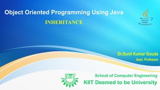 Object Oriented Programming Using Java
INHERITANCE
School of Computer Engineering
KIIT Deemed to be University
Dr.Sunil Kumar Gouda
Asst. Professor
 