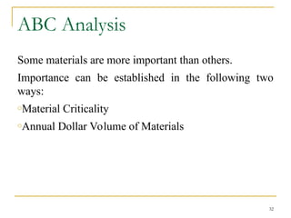 ABC Analysis
Some materials are more important than others.
Importance can be established in the following two
ways:
oMaterial Criticality
oAnnual Dollar Volume of Materials
32
 